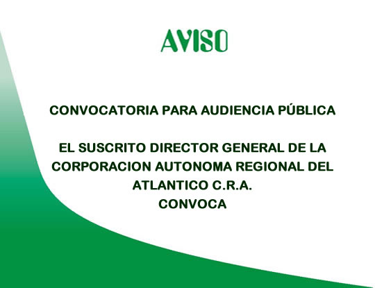 AVISO<BR /> CONVOCATORIA PARA AUDIENCIA PÚBLICA EL SUSCRITO DIRECTOR GENERAL DE LA CORPORACION AUTONOMA REGIONAL DEL ATLANTICO C.R.A. CONVOCA