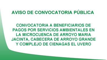 CONVOCATORIA A BENEFICIARIOS DE PAGOS POR SERVICIOS AMBIENTALES EN LA MICROCUENCA DE ARROYO MARIA JACINTA, CABECERA DE ARROYO GRANDE Y COMPLEJO DE CIENAGAS EL UVERO.