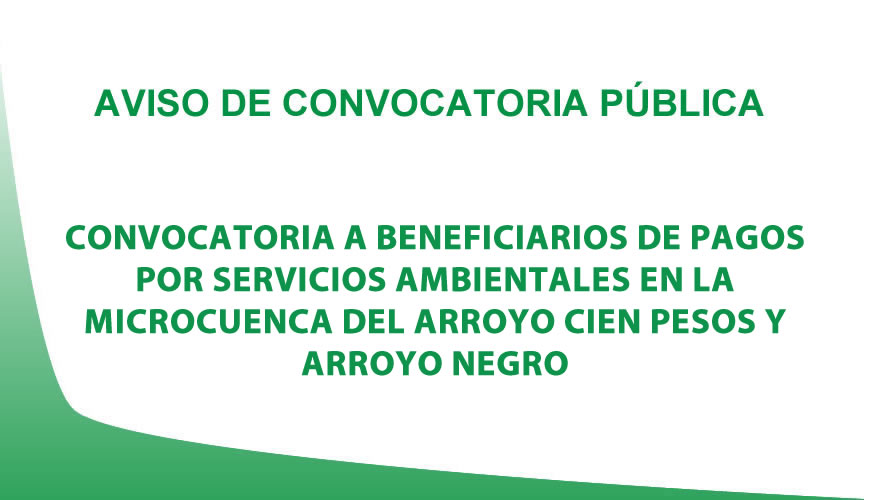CONVOCATORIA A BENEFICIARIOS DE PAGOS POR SERVICIOS AMBIENTALES EN LA MICROCUENCA DEL ARROYO CIEN PESOS Y ARROYO NEGRO